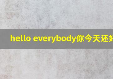 hello everybody你今天还好吗